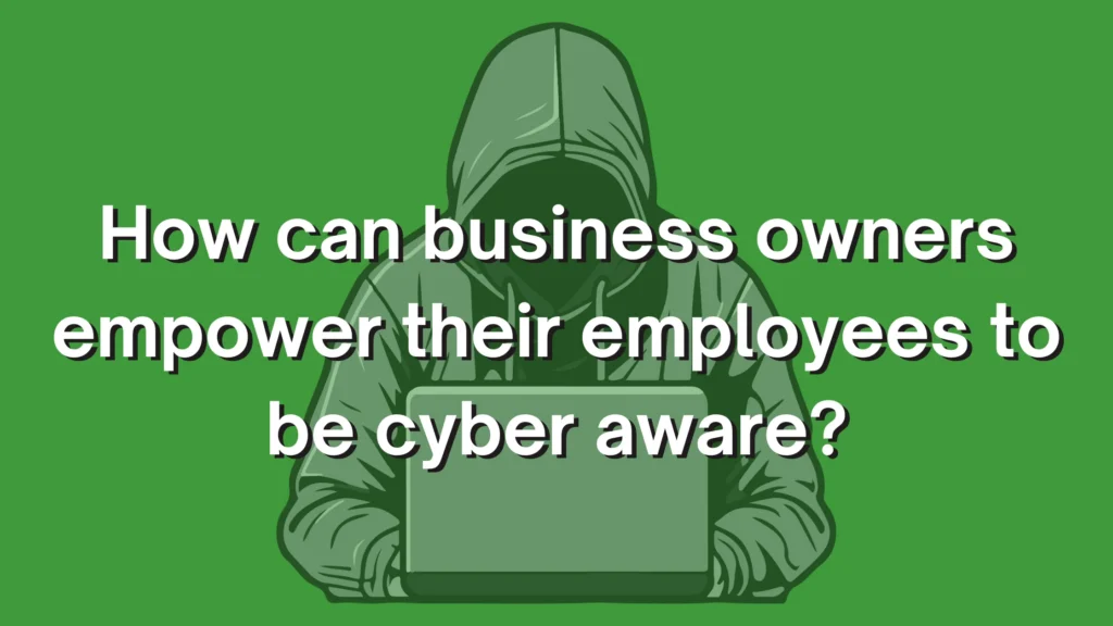 How To Empower Your Employees To Be Cyber Aware